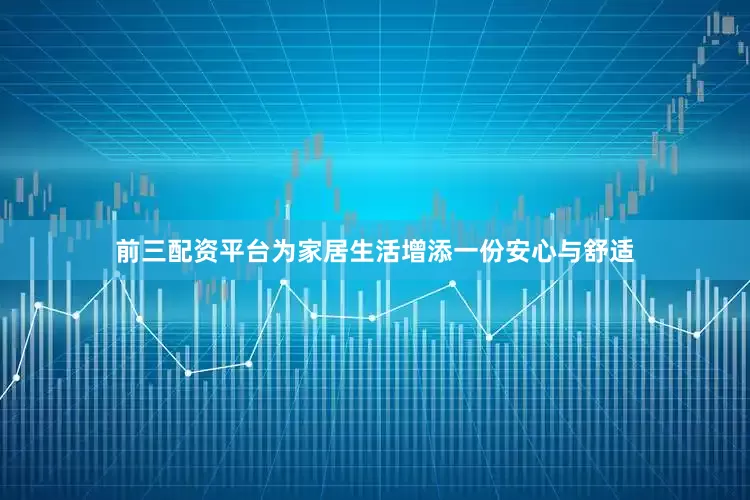 前三配资平台为家居生活增添一份安心与舒适