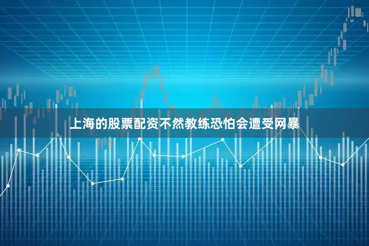 上海的股票配资不然教练恐怕会遭受网暴